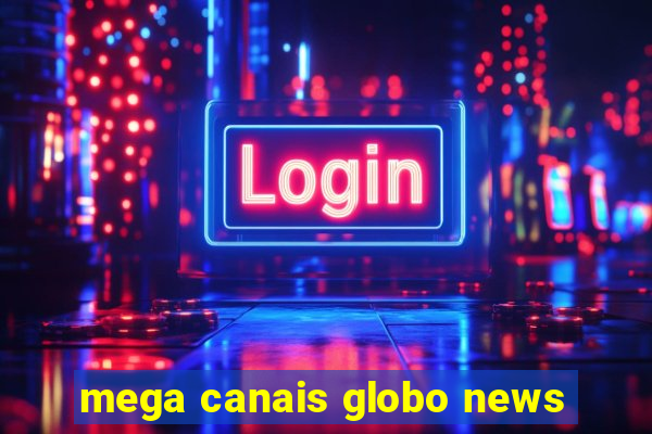 mega canais globo news